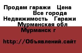 Продам гаражи › Цена ­ 750 000 - Все города Недвижимость » Гаражи   . Мурманская обл.,Мурманск г.